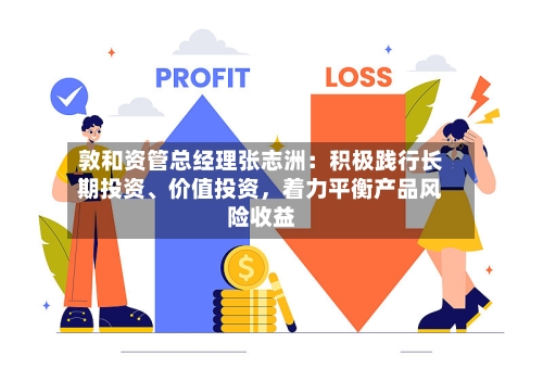 敦和资管总经理张志洲：积极践行长期投资、价值投资，着力平衡产品风险收益-第2张图片