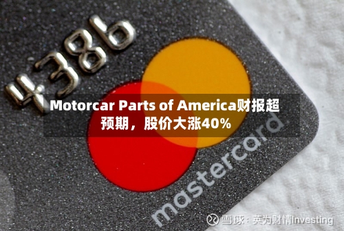 Motorcar Parts of America财报超预期，股价大涨40%