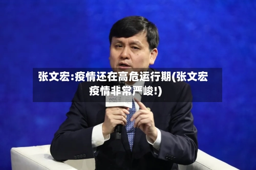 张文宏:疫情还在高危运行期(张文宏疫情非常严峻!)