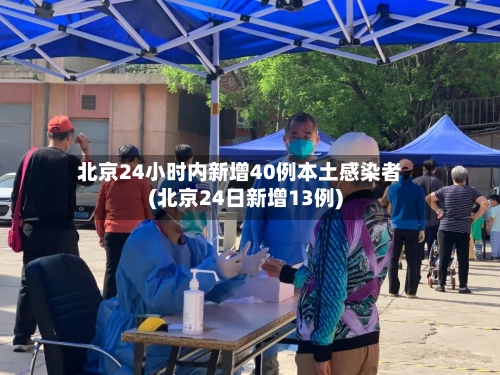 北京24小时内新增40例本土感染者(北京24日新增13例)