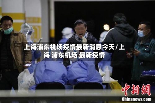 上海浦东机场疫情最新消息今天/上海 浦东机场 最新疫情