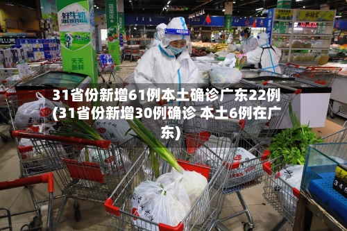31省份新增61例本土确诊广东22例(31省份新增30例确诊 本土6例在广东)