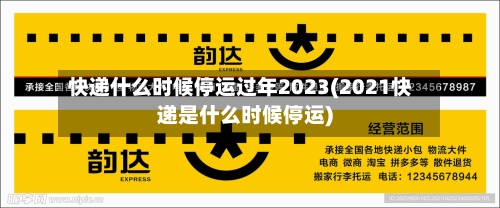 快递什么时候停运过年2023(2021快递是什么时候停运)-第2张图片