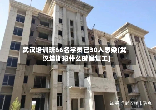 武汉培训班66名学员已30人感染(武汉培训班什么时候复工)-第3张图片