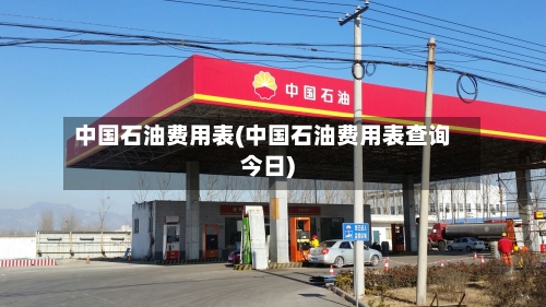 中国石油费用表(中国石油费用表查询今日)-第2张图片