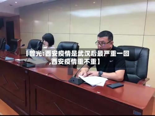【曾光:西安疫情是武汉后最严重一回,西安疫情重不重】
