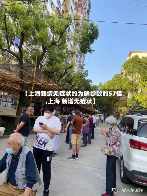 【上海新增无症状约为确诊数的57倍,上海 新增无症状】-第2张图片