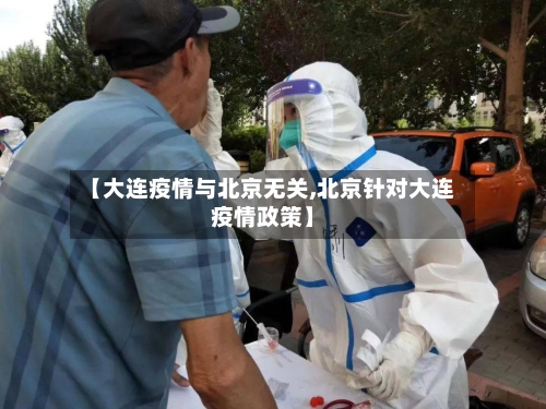【大连疫情与北京无关,北京针对大连疫情政策】-第2张图片