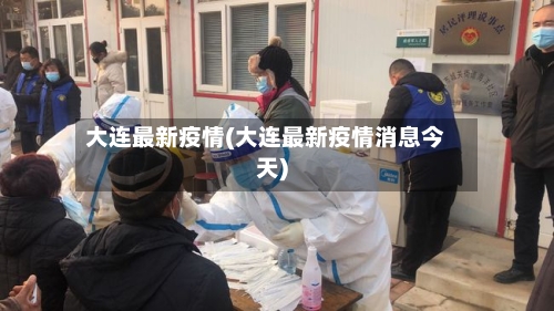 大连最新疫情(大连最新疫情消息今天)-第3张图片