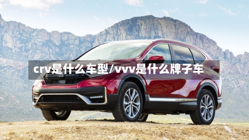 crv是什么车型/vvv是什么牌子车-第3张图片
