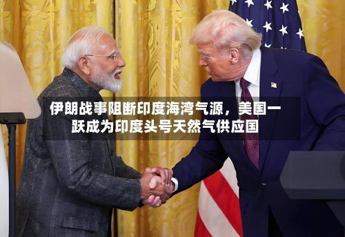 伊朗战事阻断印度海湾气源，美国一跃成为印度头号天然气供应国-第2张图片