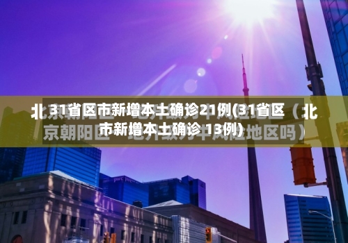 31省区市新增本土确诊21例(31省区市新增本土确诊 13例)-第2张图片