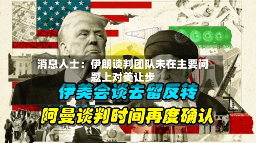 消息人士：伊朗谈判团队未在主要问题上对美让步-第2张图片