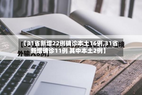 【31省新增22例确诊本土16例,31省新增确诊11例 其中本土2例】