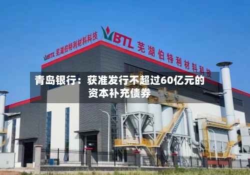 青岛银行：获准发行不超过60亿元的资本补充债券-第2张图片