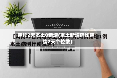 连续2天本土0新增(本土新增确诊连续2天个位数)
