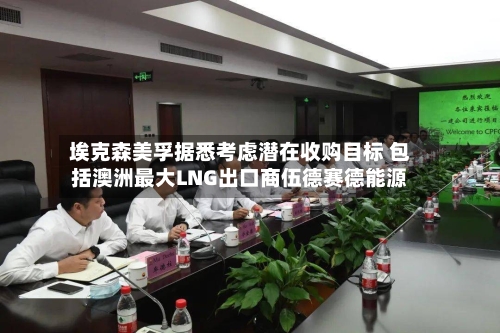 埃克森美孚据悉考虑潜在收购目标 包括澳洲最大LNG出口商伍德赛德能源