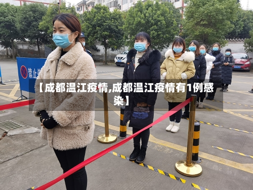 【成都温江疫情,成都温江疫情有1例感染】-第2张图片