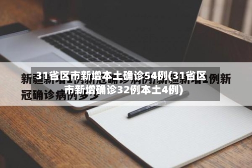 31省区市新增本土确诊54例(31省区市新增确诊32例本土4例)-第2张图片