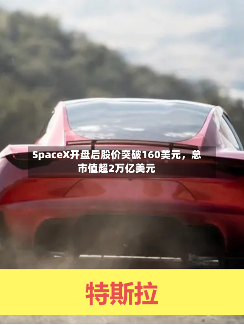 SpaceX开盘后股价突破160美元	，总市值超2万亿美元-第2张图片