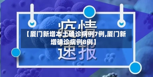 【厦门新增本土确诊病例7例,厦门新增确诊病例8例】