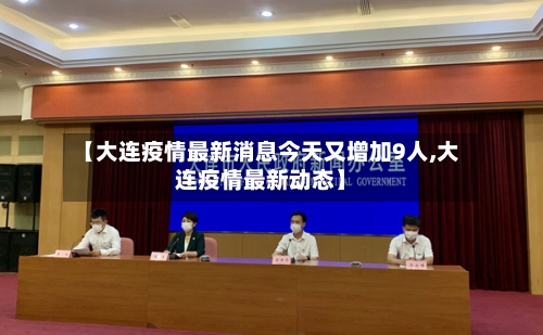 【大连疫情最新消息今天又增加9人,大连疫情最新动态】-第2张图片