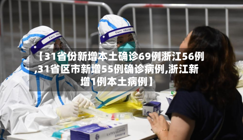 【31省份新增本土确诊69例浙江56例,31省区市新增55例确诊病例,浙江新增1例本土病例】-第2张图片