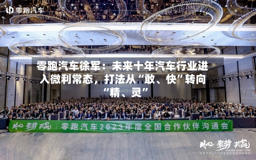 零跑汽车徐军：未来十年汽车行业进入微利常态，打法从“敢、快”转向“精、灵”