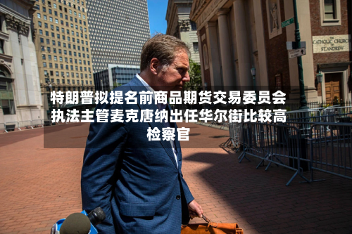 特朗普拟提名前商品期货交易委员会执法主管麦克唐纳出任华尔街比较高检察官-第2张图片