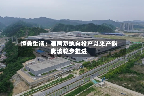 恒鑫生活：泰国基地自投产以来产能爬坡稳步推进-第3张图片