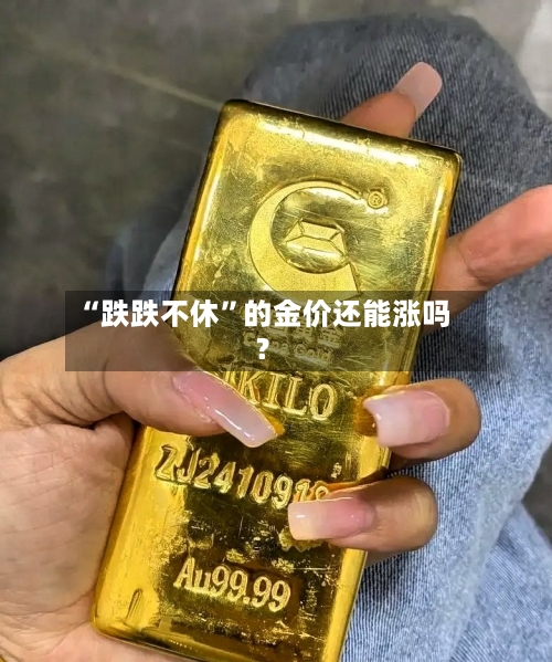 “跌跌不休”的金价还能涨吗？-第2张图片