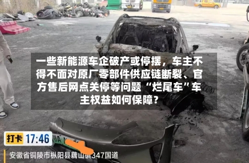 一些新能源车企破产或停摆，车主不得不面对原厂零部件供应链断裂、官方售后网点关停等问题 “烂尾车”车主权益如何保障？