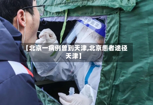 【北京一病例曾到天津,北京患者途径天津】-第2张图片