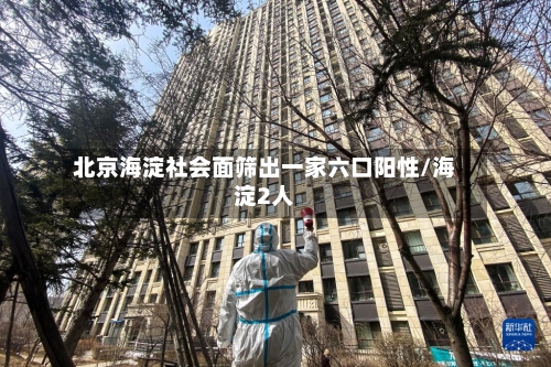 北京海淀社会面筛出一家六口阳性/海淀2人-第2张图片
