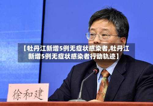 【牡丹江新增5例无症状感染者,牡丹江新增5例无症状感染者行动轨迹】