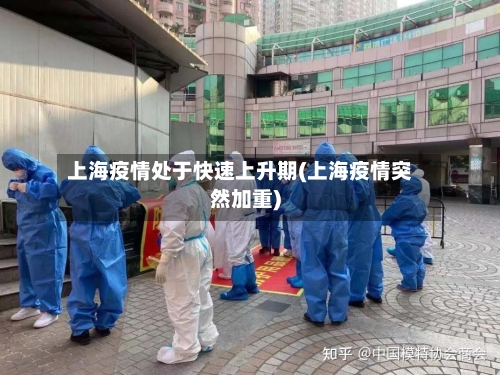 上海疫情处于快速上升期(上海疫情突然加重)