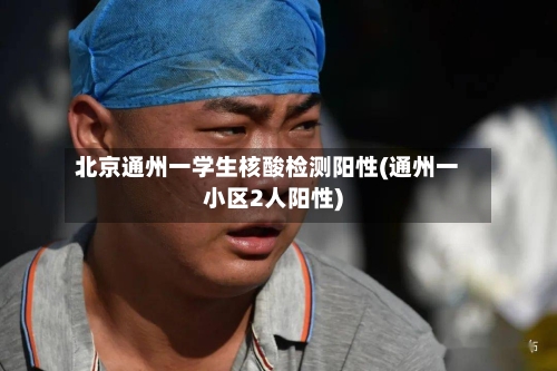 北京通州一学生核酸检测阳性(通州一小区2人阳性)