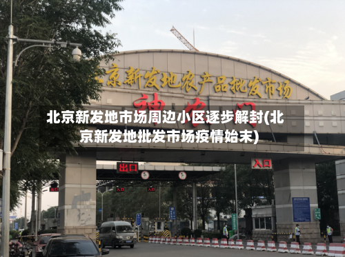 北京新发地市场周边小区逐步解封(北京新发地批发市场疫情始末)-第3张图片
