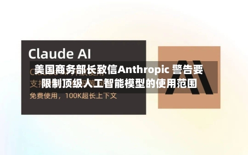 美国商务部长致信Anthropic 警告要限制顶级人工智能模型的使用范围-第1张图片