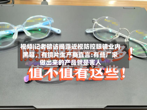 视频|记者暗访揭露近视防控眼镜业内黑幕，有镜片生产商直言:有些厂家做出来的产品就是害人-第2张图片