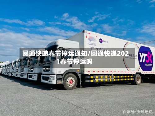 圆通快递春节停运通知/圆通快递2021春节停运吗