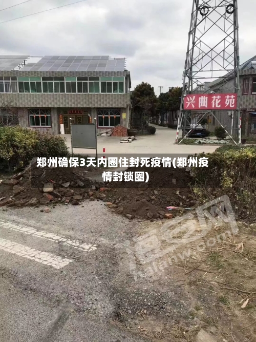 郑州确保3天内圈住封死疫情(郑州疫情封锁圈)-第2张图片