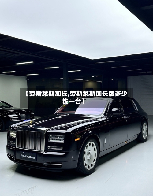 【劳斯莱斯加长,劳斯莱斯加长版多少钱一台】