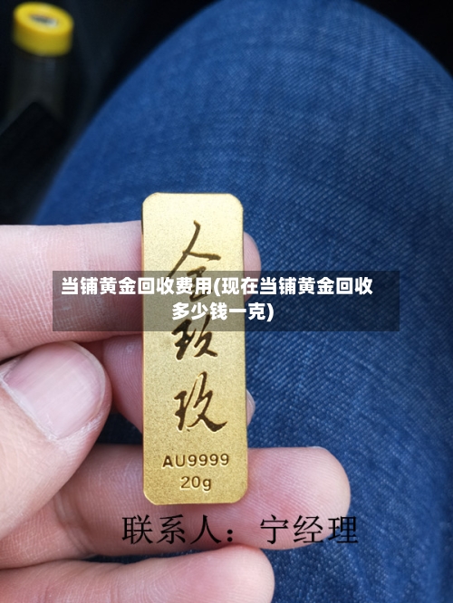 当铺黄金回收费用(现在当铺黄金回收多少钱一克)