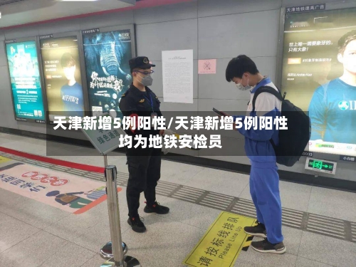 天津新增5例阳性/天津新增5例阳性均为地铁安检员