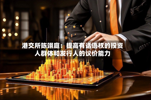 港交所陈翊庭：提高有话语权的投资人群体和发行人的议价能力