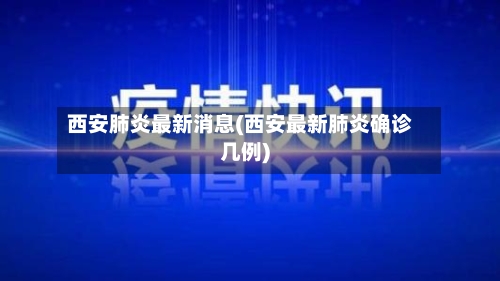 西安肺炎最新消息(西安最新肺炎确诊几例)