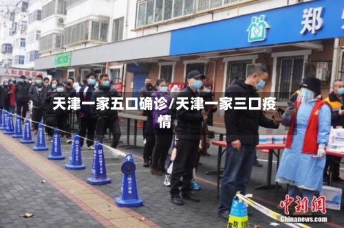 天津一家五口确诊/天津一家三口疫情-第2张图片