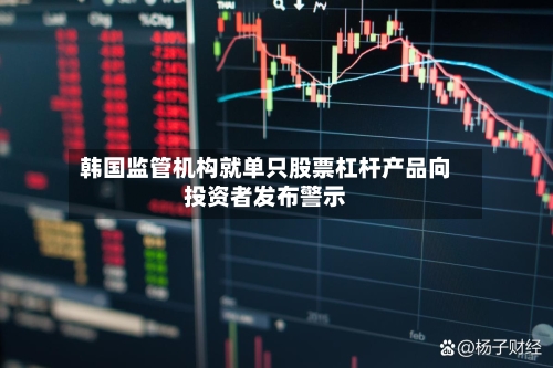 韩国监管机构就单只股票杠杆产品向投资者发布警示