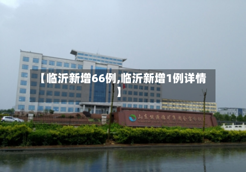 【临沂新增66例,临沂新增1例详情】
